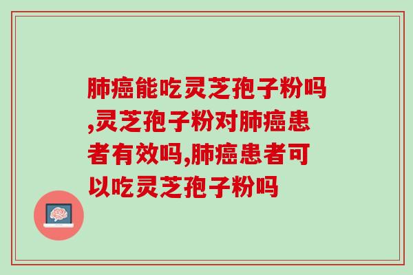 肺癌能吃灵芝孢子粉吗？听听专家怎么说！