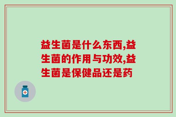 益生菌是什么东西？益生菌的作用与功效