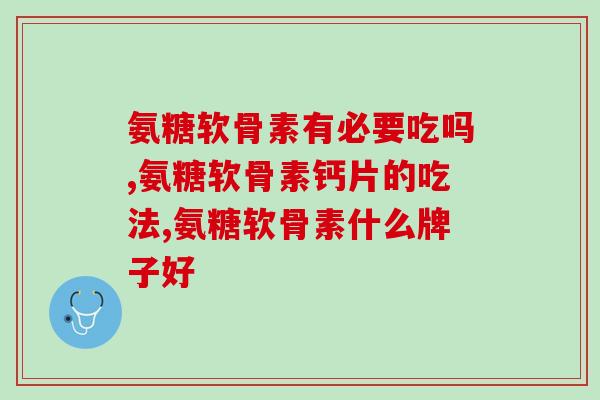 氨糖软骨素有必要吃吗？ 这几点你了解吗？