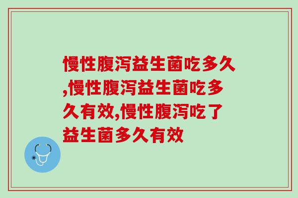 慢性腹泻益生菌吃多久？一定要注意！