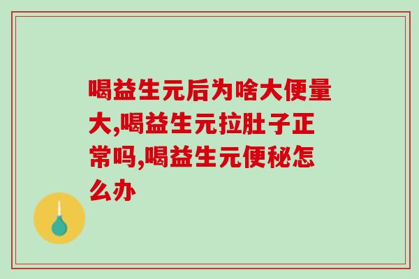 喝益生元后为啥大便量大？这正常吗？