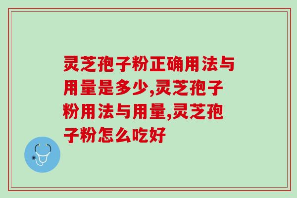 灵芝孢子粉正确用法与用量是多少？这些必须要了解的