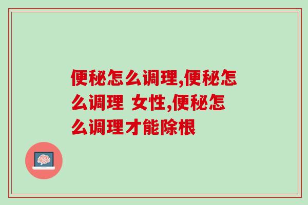 怎么调理?方法很简单,专家建议尝试一下它 怎么调理?方法很简单,专家建议尝试一下它