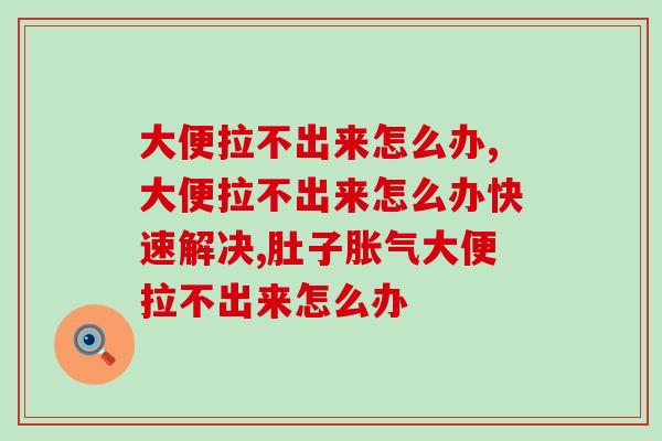 大便拉不出来怎么办，学会一招治便秘！