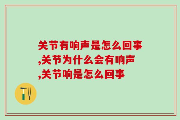 关节有响声是怎么回事？身体发出警告别不当回事