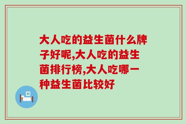 大人吃的益生菌什么牌子好呢？选购时谨慎这几大误区！