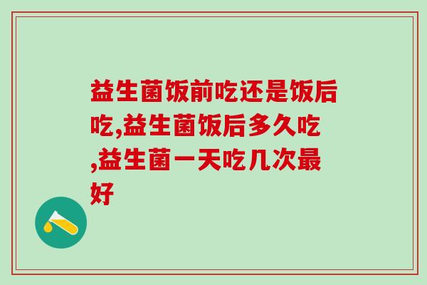 益生菌饭前吃还是饭后吃？掌握科学吃法效果更显著！