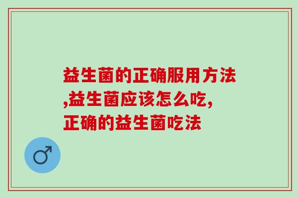 几乎没有人知道它应该怎么吃！益生菌的正确服用方法？