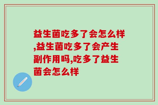 益生菌吃多了会怎么样？好的益生菌怎么选？