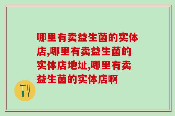 哪里有卖益生菌的实体店？这些地方要知道