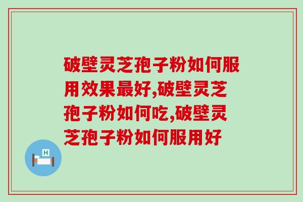破壁灵芝孢子粉如何服用效果最好？选这个方法准没错