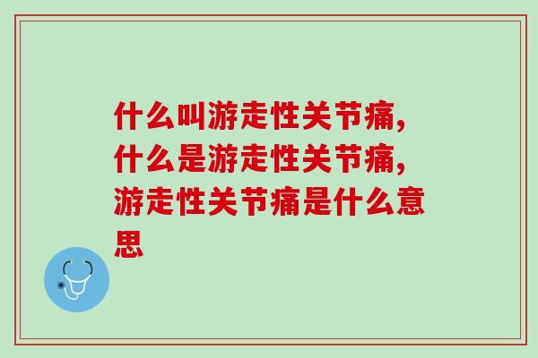 什么叫游走性关节痛，有这类情况可能就是！