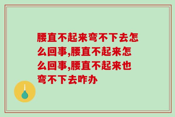 腰直不起来弯不下去怎么回事?你千万要注意! 腰直不起来弯不下去怎么回事?你千万要注意!