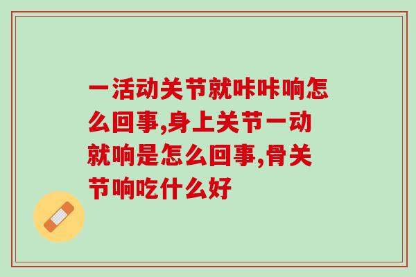 一活动关节就咔咔响怎么回事，这样的症状你需要引起重视了！