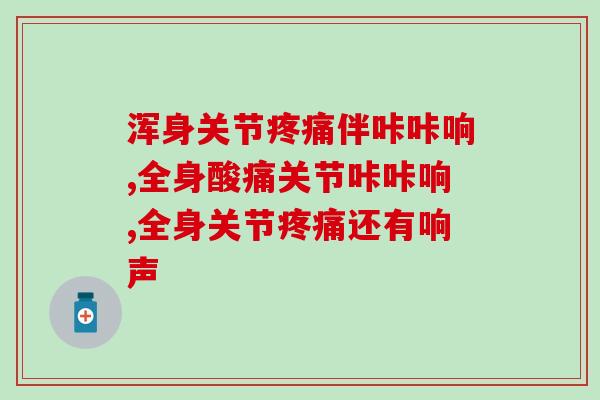 浑身关节伴咔咔响,有这种情况一定要重视! 浑身关节伴咔咔响,有这种情况一定要重视!