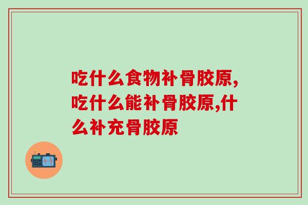 吃什么食物补骨胶原，这些食物都可以！