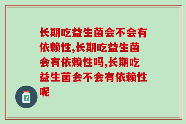 长期吃益生菌会不会有依赖性, 这些问题应该要注意! 长期吃益生菌会不会有依赖性, 这些问题应该要注意!