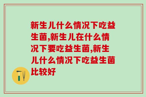 新生儿什么情况下吃益生菌?注意别盲目服用 新生儿什么情况下吃益生菌?注意别盲目服用