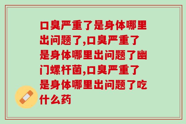 口臭严重了是身体哪里出问题了，你知道吗？