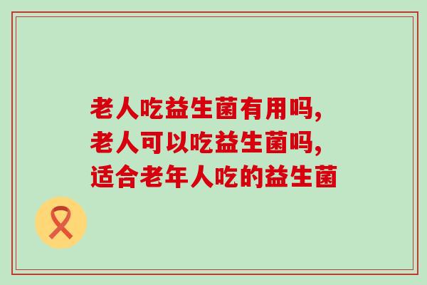 老年人吃益生菌有用吗？作为子女快来了解一下！
