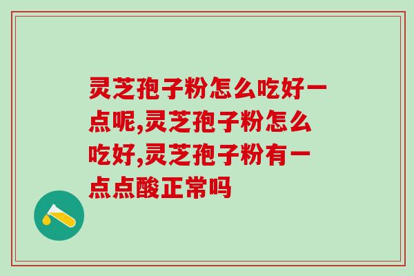 灵芝孢子粉怎么吃好一点呢 灵芝孢子粉的正确吃法你掌握了吗
