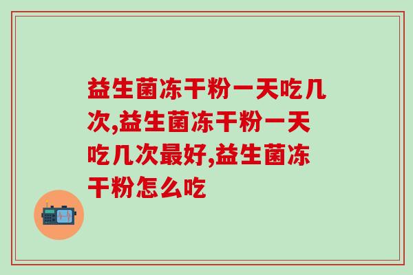 益生菌冻干粉一天吃几次？原来这么吃才正确！