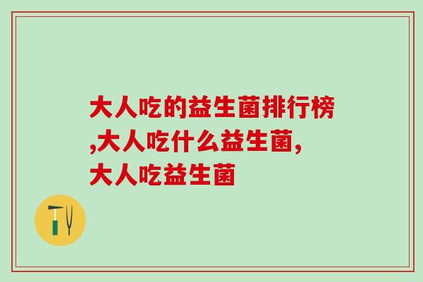 大人吃的益生菌排行榜，6种热门益生菌测评！