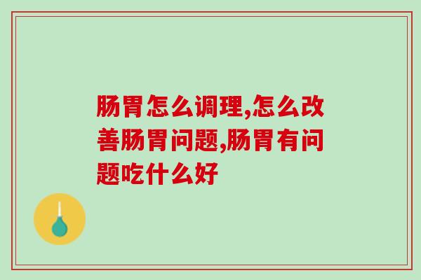 腹胀腹痛总是找上你？肠胃怎么调理！