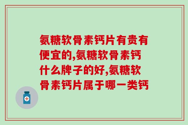 氨糖软骨素钙片有贵有便宜的,选择种类的增多,一定要更加谨慎喔! 氨糖软骨素钙片有贵有便宜的,选择种类的增多,一定要更加谨慎喔!