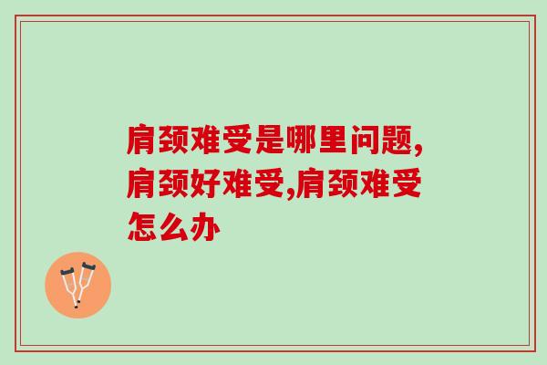 肩颈难受是哪里问题？你知道这个的痛苦吗？