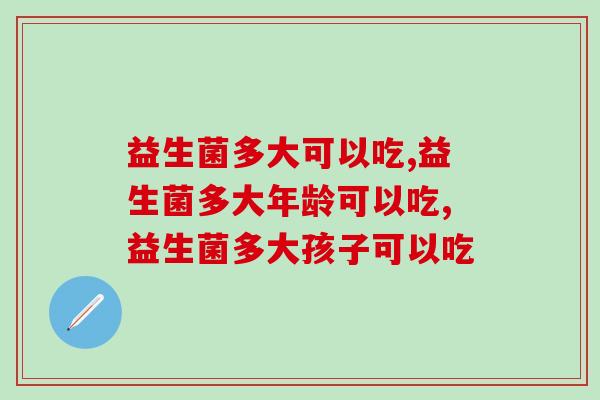 益生菌多大可以吃?读完就懂! 益生菌多大可以吃?读完就懂!