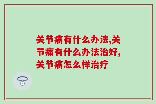 关节痛有什么办法？你都知道哪些办法？