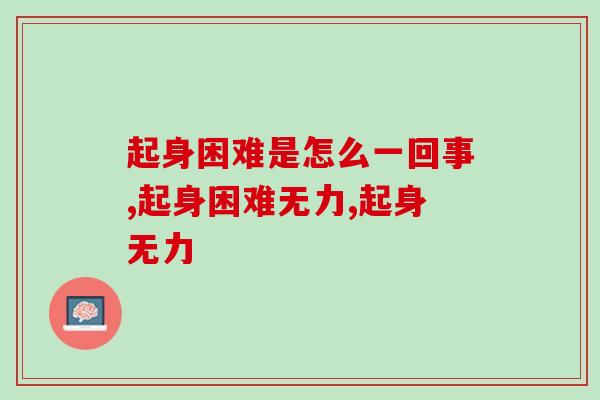 起身困难是怎么一回事?大部分的人都有这个问题! 起身困难是怎么一回事?大部分的人都有这个问题!