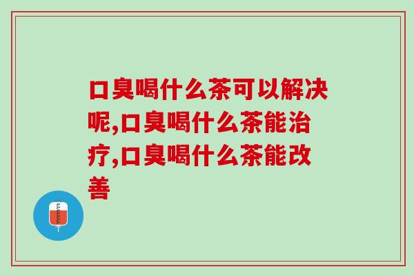 喝什么茶可以解决呢?真是尴尬啊! 喝什么茶可以解决呢?真是尴尬啊!