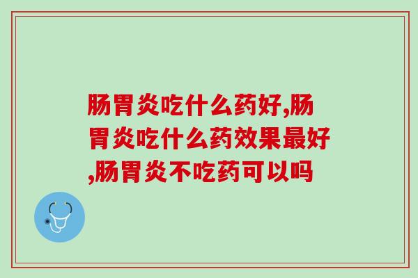 肠吃什么药好，有肠的朋友一定要看看。
