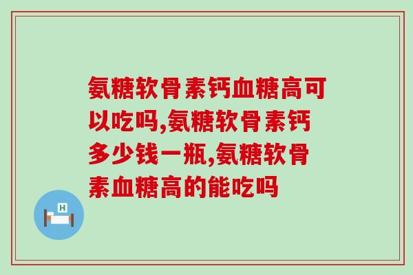 氨糖软骨素钙高可以吃吗,是可以的喔,请大家放心使用! 氨糖软骨素钙高可以吃吗,是可以的喔,请大家放心使用!
