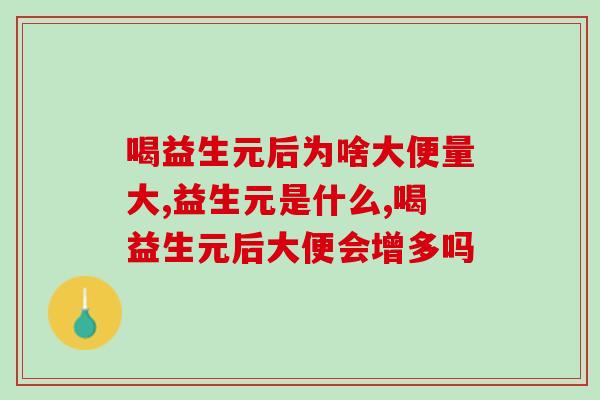 喝益生元后为啥大便量大,你也有同样的疑问吗。 喝益生元后为啥大便量大,你也有同样的疑问吗。