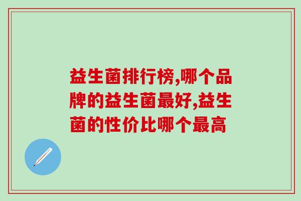 益生菌排行榜,关于益生菌品牌你足够了解吗。 益生菌排行榜,关于益生菌品牌你足够了解吗。