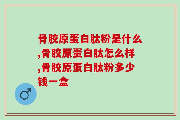 骨胶原蛋白肽粉是什么？你有吃过吗？