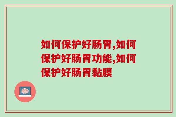 如何保护好肠胃,为了肠胃健康赶紧学起来! 如何保护好肠胃,为了肠胃健康赶紧学起来!