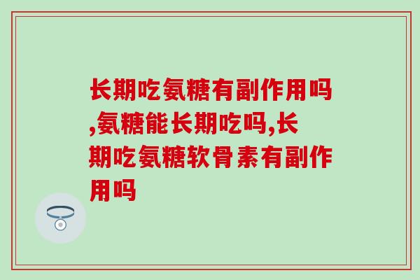 长期吃氨糖有副作用吗？选错产品真的可能有副作用！