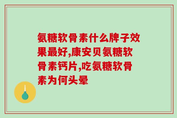 氨糖软骨素厂家质量比较哪家的效果？