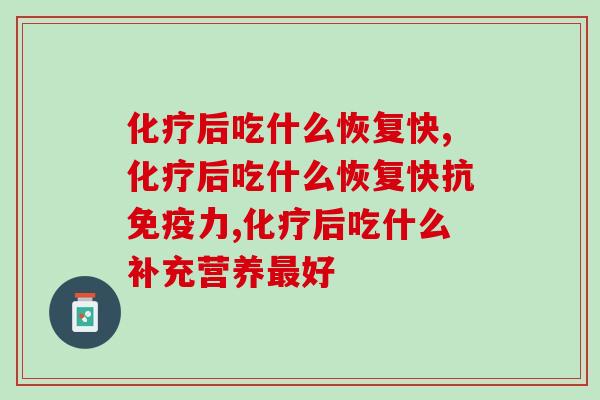 化疗后吃什么恢复快？当然是可以快速恢复元气的它！