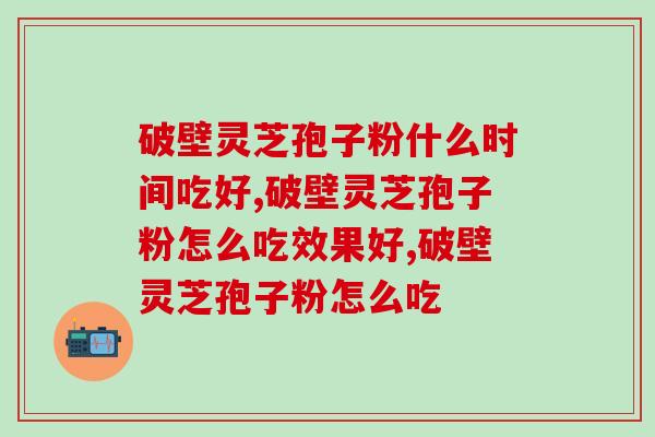 破壁灵芝孢子粉什么时间吃好 早晚还可以做这件事