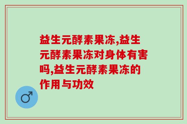 益生元酵素果冻是什么?有什么作用? 益生元酵素果冻是什么?有什么作用?