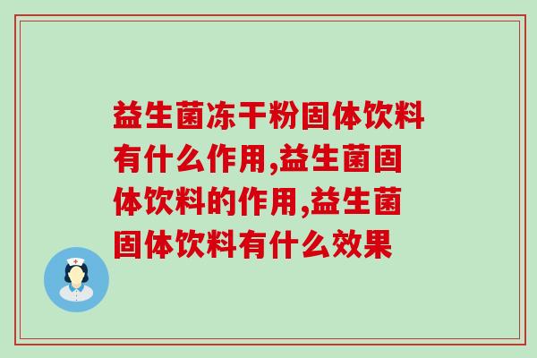 益生菌冻干粉固体饮料有什么作用？别说你不知道！