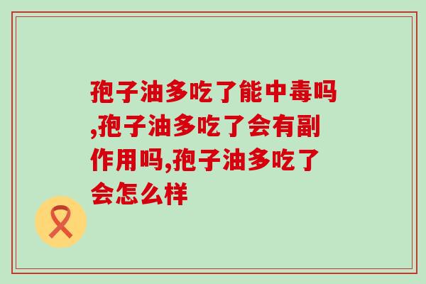 孢子油多吃了能中毒吗？真的会有副作用吗