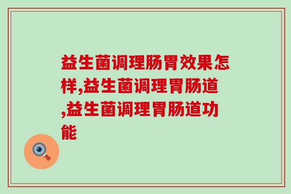 益生菌调理肠胃效果怎样?我们来听听专家怎么回答 益生菌调理肠胃效果怎样?我们来听听专家怎么回答