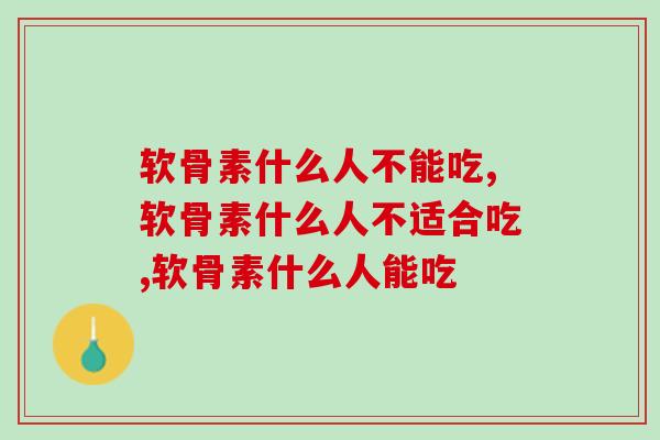 软骨素什么人不能吃，具体有哪些？
