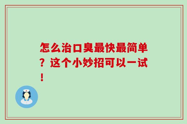 怎么治口臭最快最简单？这个小妙招可以一试！